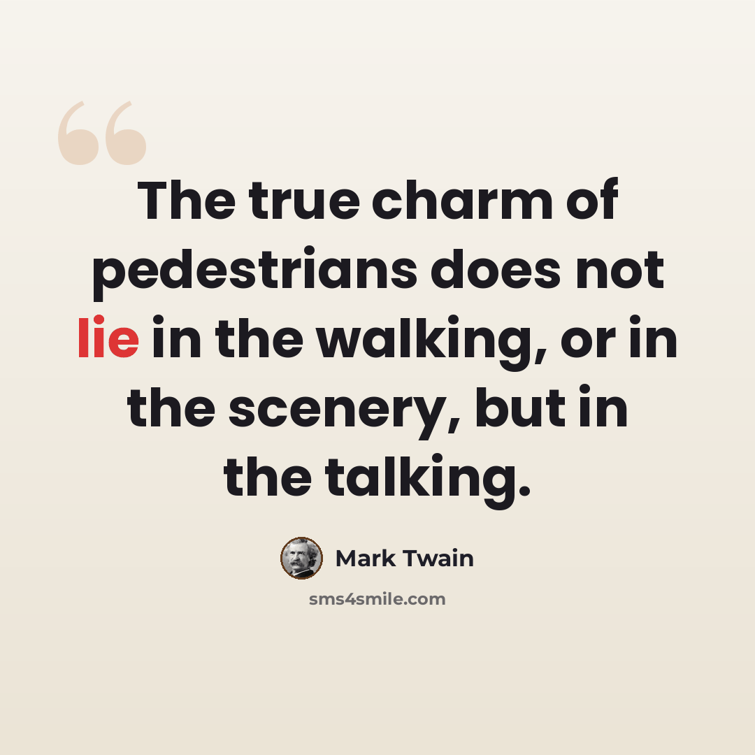 “The true charm of pedestrians does not lie in the walking, or in the scenery, but in the talking.” quote by Mark Twain