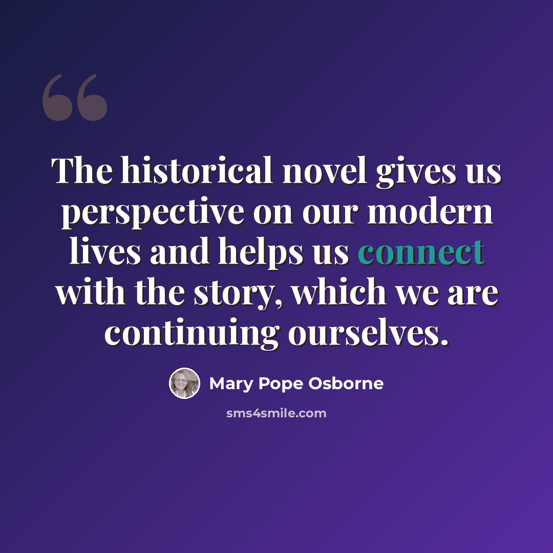 “The historical novel gives us perspective on our modern lives and helps us connect with the story, which we are continuing ourselves.” quote by Mary Pope Osborne