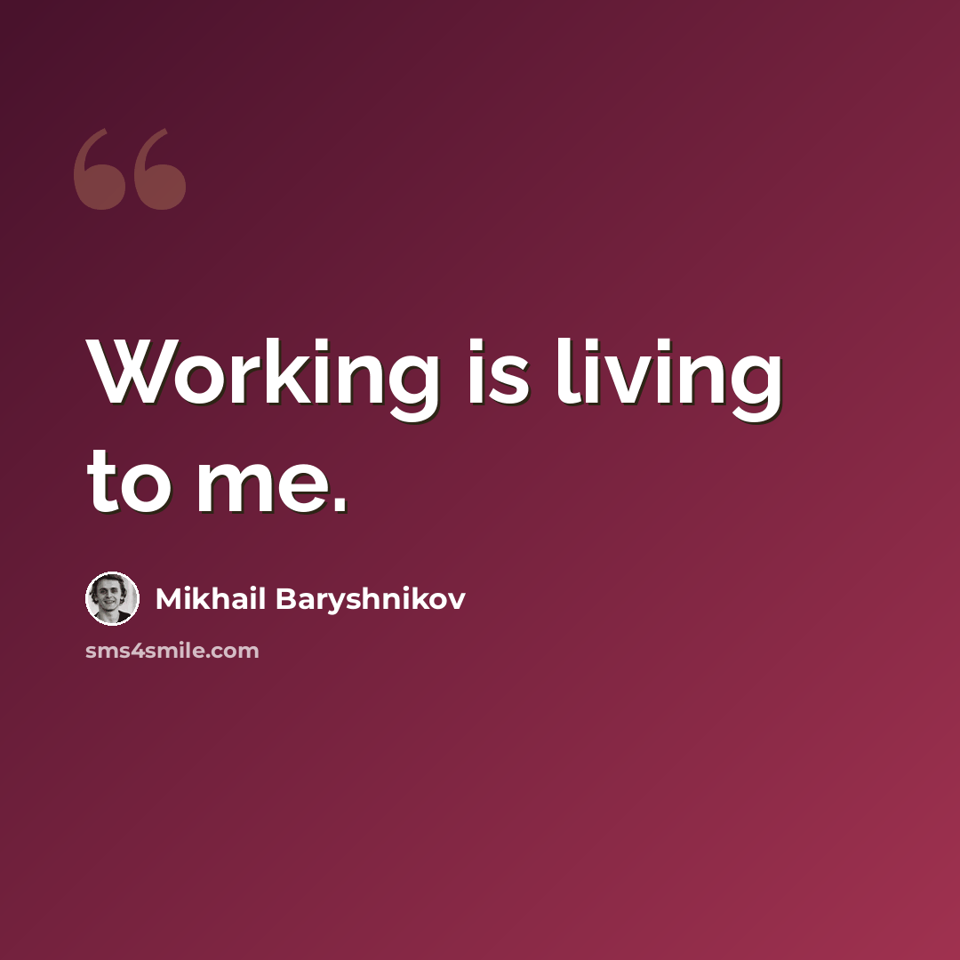 “Working is living to me.” quote by Mikhail Baryshnikov