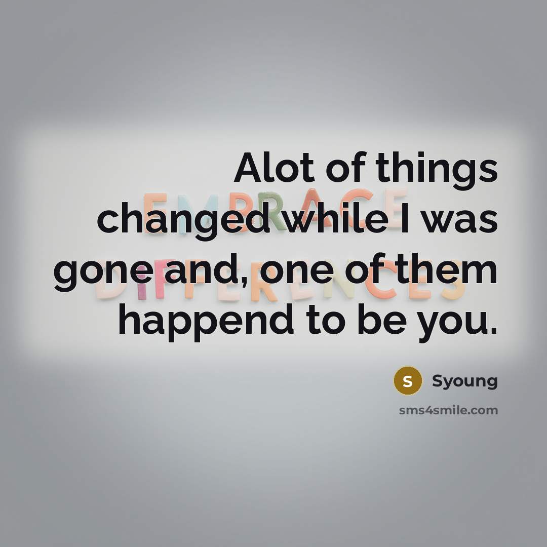 “Alot of things changed while I was gone and, one of them happend to be you.” quote by Syoung