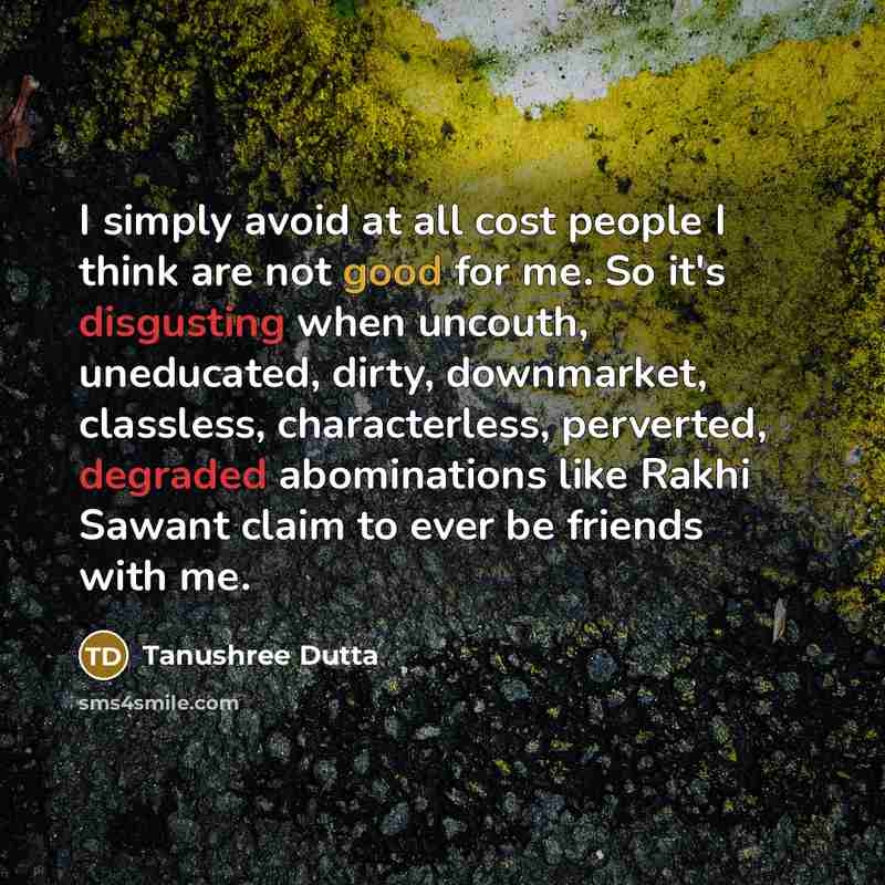 “I simply avoid at all cost people I think are not good for me. So it's disgusting when uncouth, uneducated, dirty, downmarket, classless, characterless, perverted, degraded abominations like Rakhi Sawant claim to ever be friends with me.” quote by Tanushree Dutta