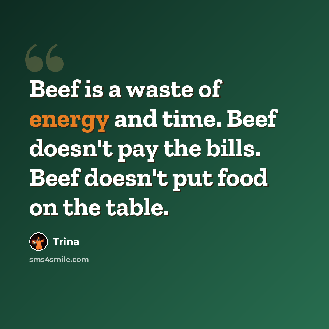 “Beef is a waste of energy and time. Beef doesn't pay the bills. Beef doesn't put food on the table.” quote by Trina