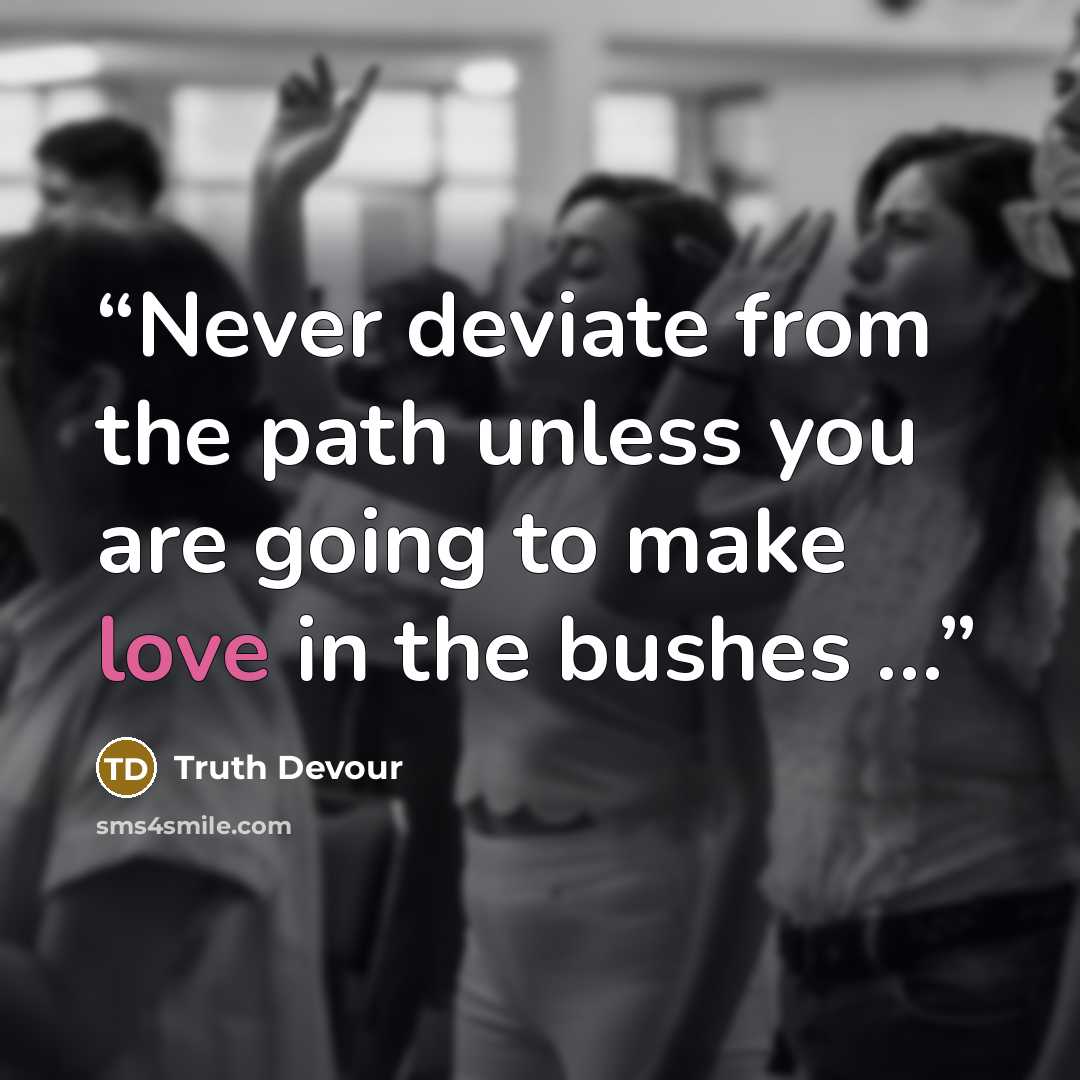 “Never deviate from the path unless you are going to make love in the bushes …” quote by Truth Devour
