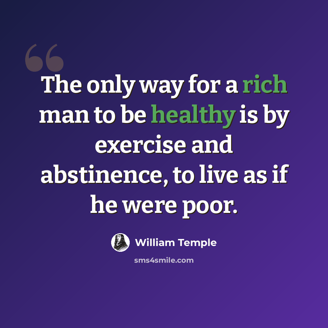 “The only way for a rich man to be healthy is by exercise and abstinence, to live as if he were poor.” quote by William Temple