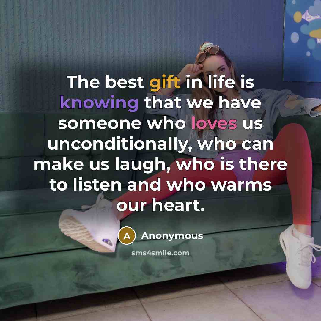 “The best gift in life is knowing that we have someone who loves us unconditionally, who can make us laugh, who is there to listen and who warms our heart.” quote by Anonymous