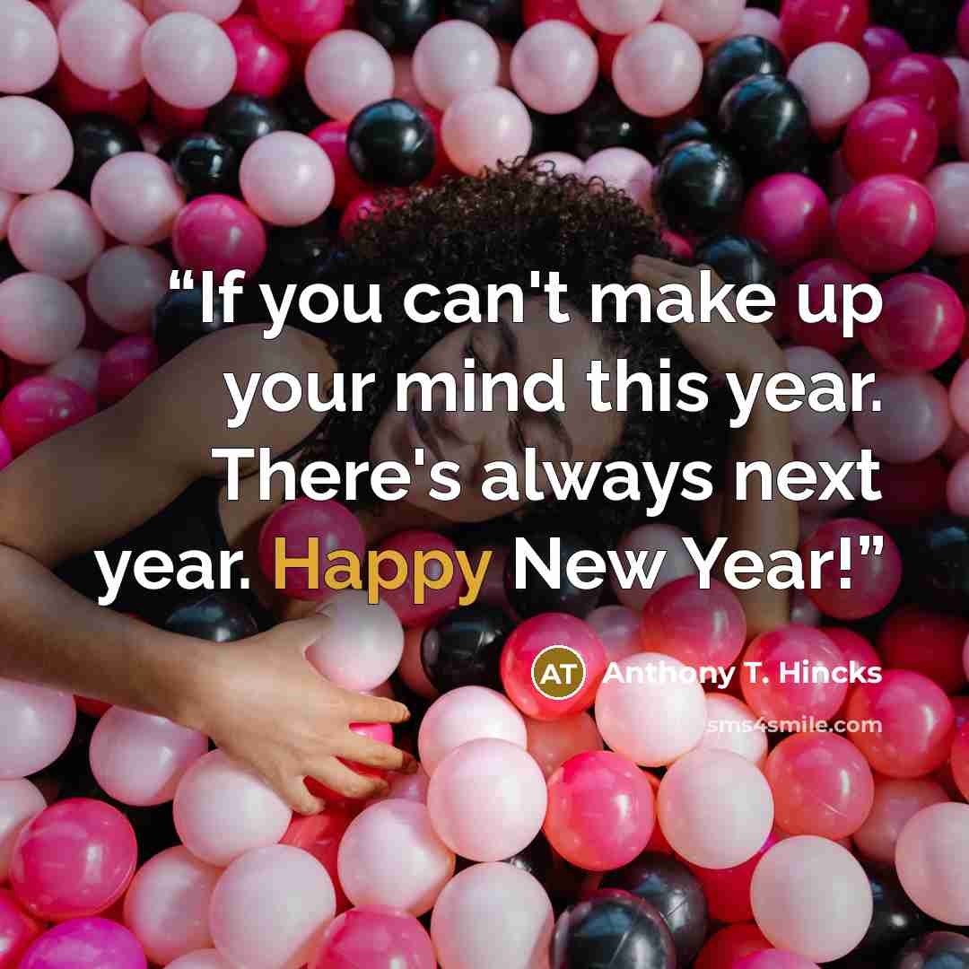 “If you can't make up your mind this year. There's always next year. Happy New Year!” quote by Anthony T. Hincks