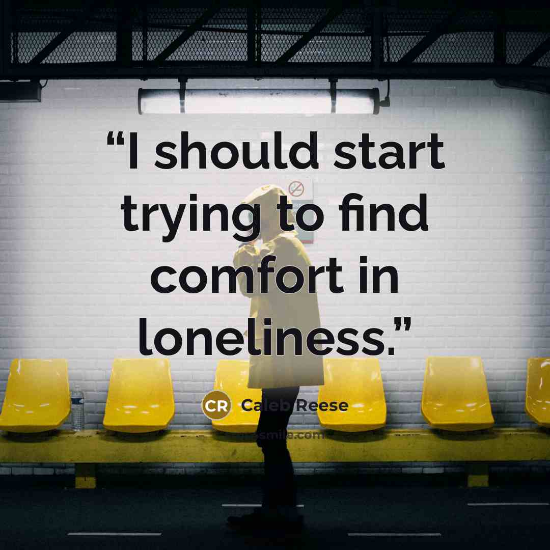 “I should start trying to find comfort in loneliness.” quote by Caleb Reese