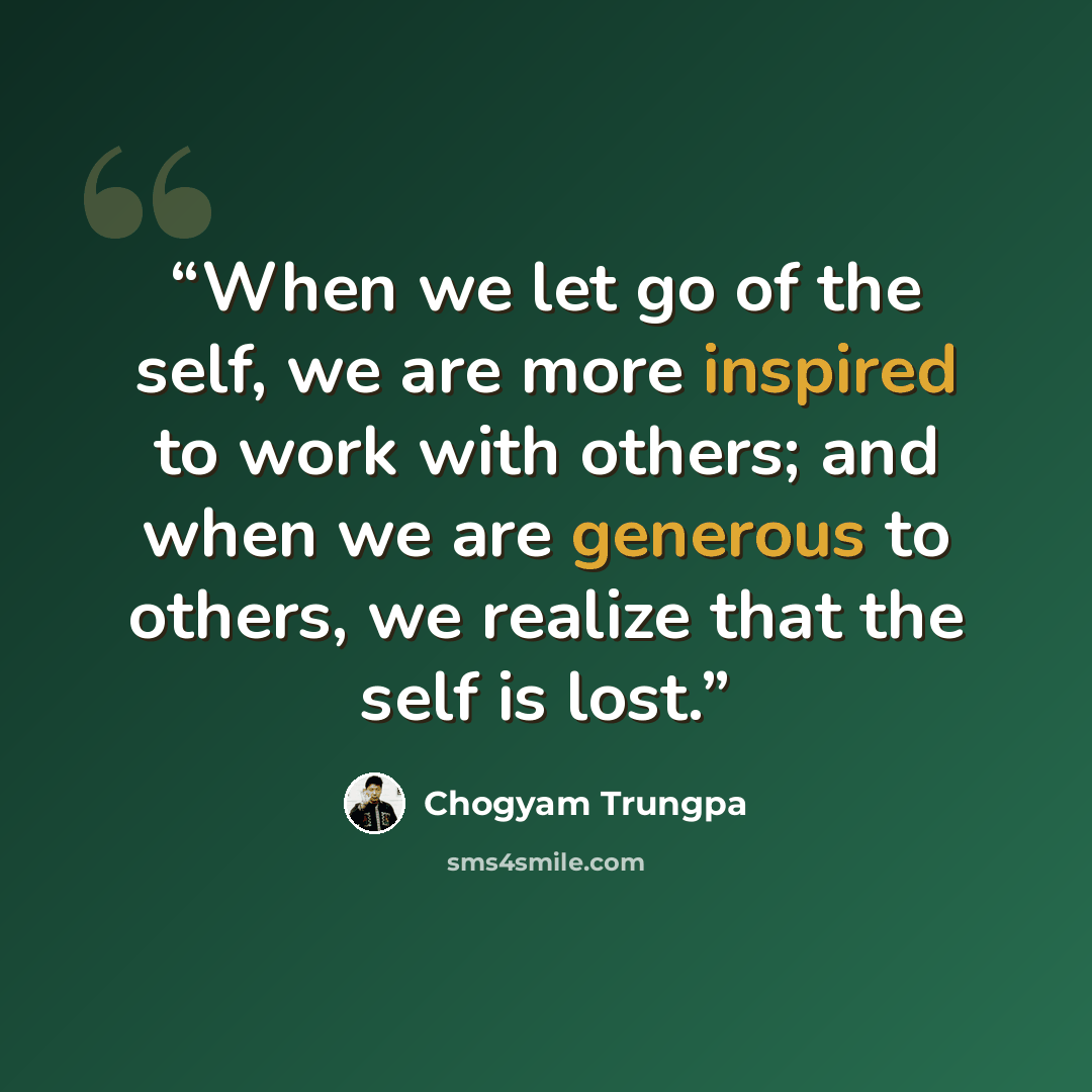 “When we let go of the self, we are more inspired to work with others; and when we are generous to others, we realize that the self is lost.” quote by Chögyam Trungpa