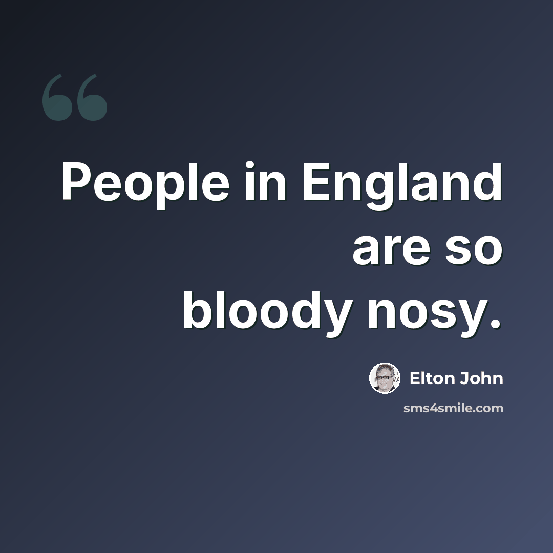 “People in England are so bloody nosy.” quote by Elton John