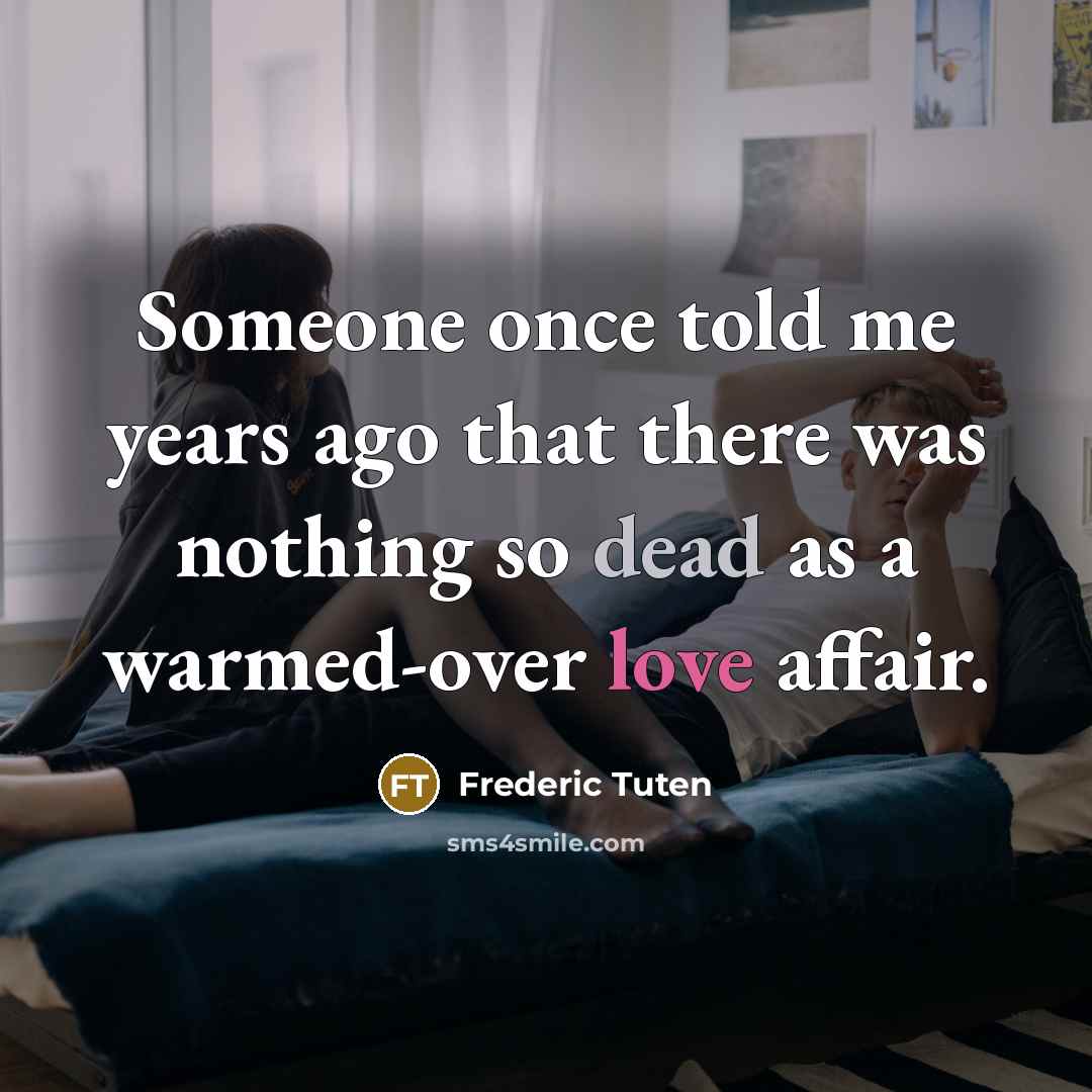“Someone once told me years ago that there was nothing so dead as a warmed-over love affair.” quote by Frederic Tuten