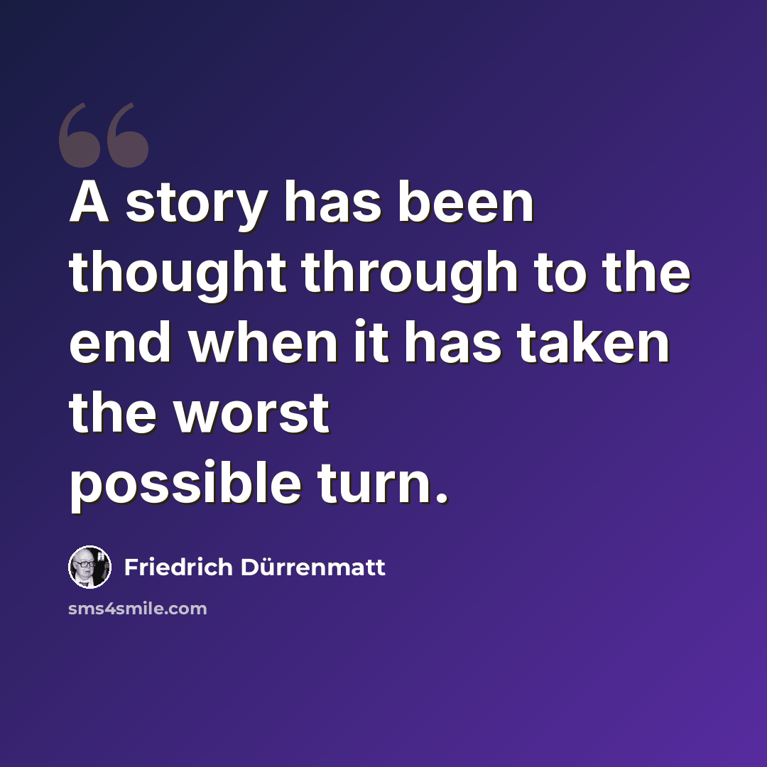 “A story has been thought through to the end when it has taken the worst possible turn.” quote by Friedrich Durrenmatt