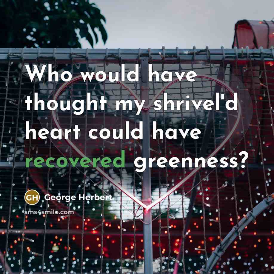 “Who would have thought my shrivel'd heart could have recovered greenness?” quote by George Herbert