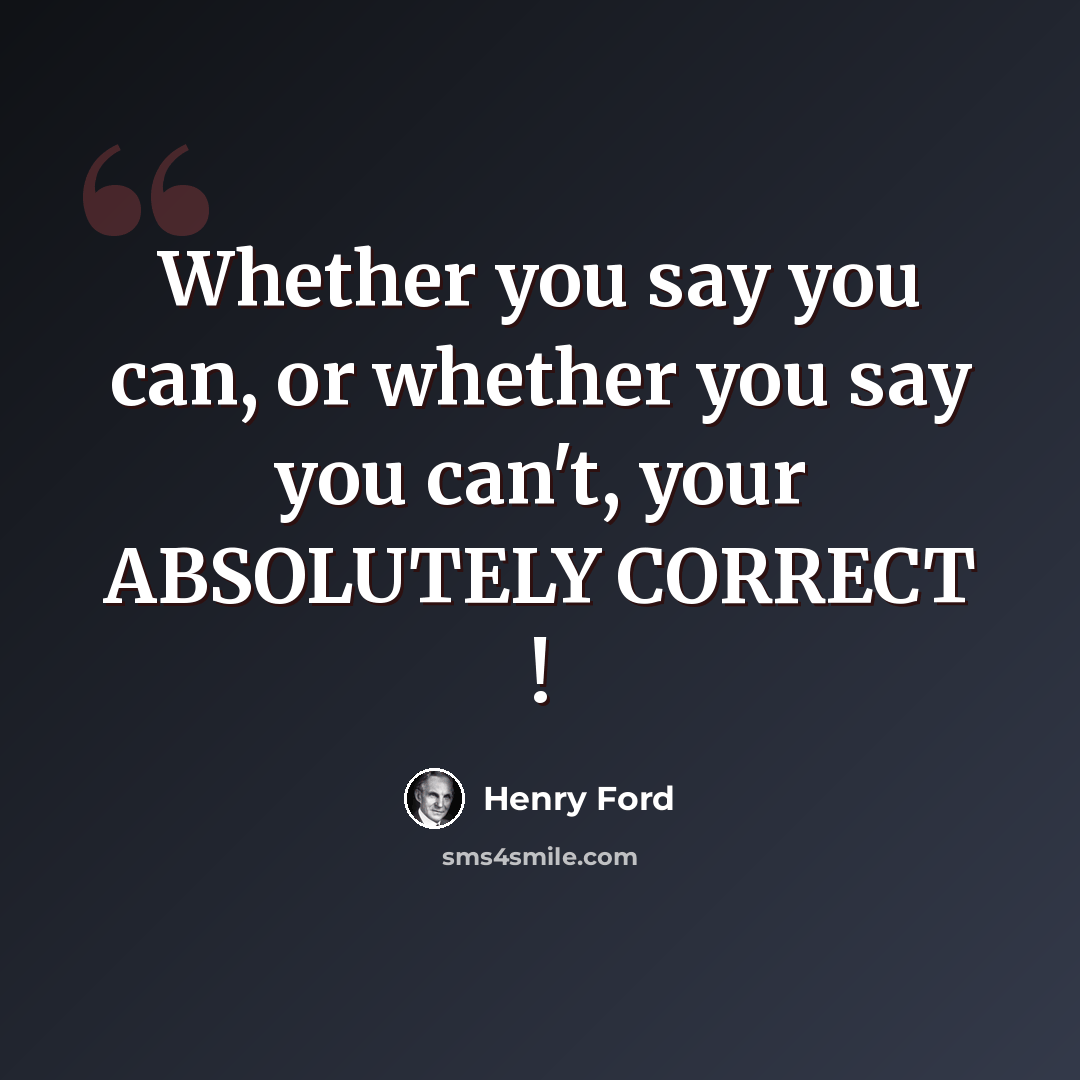 “Whether you say you can, or whether you say you can't, your ABSOLUTELY CORRECT !” quote by Henry Ford