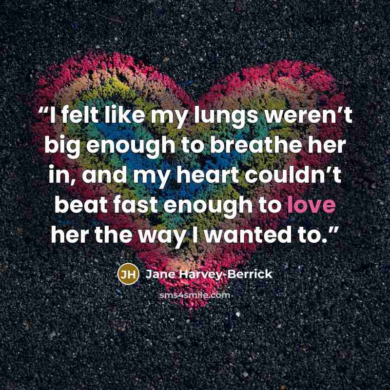 “I felt like my lungs weren’t big enough to breathe her in, and my heart couldn’t beat fast enough to love her the way I wanted to.” quote by Jane Harvey-Berrick