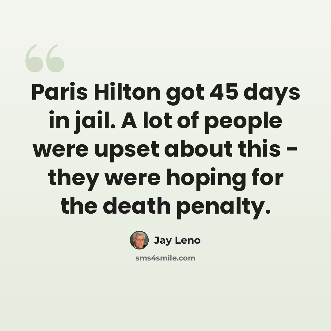 “Paris Hilton got 45 days in jail. A lot of people were upset about this - they were hoping for the death penalty.” quote by Jay Leno