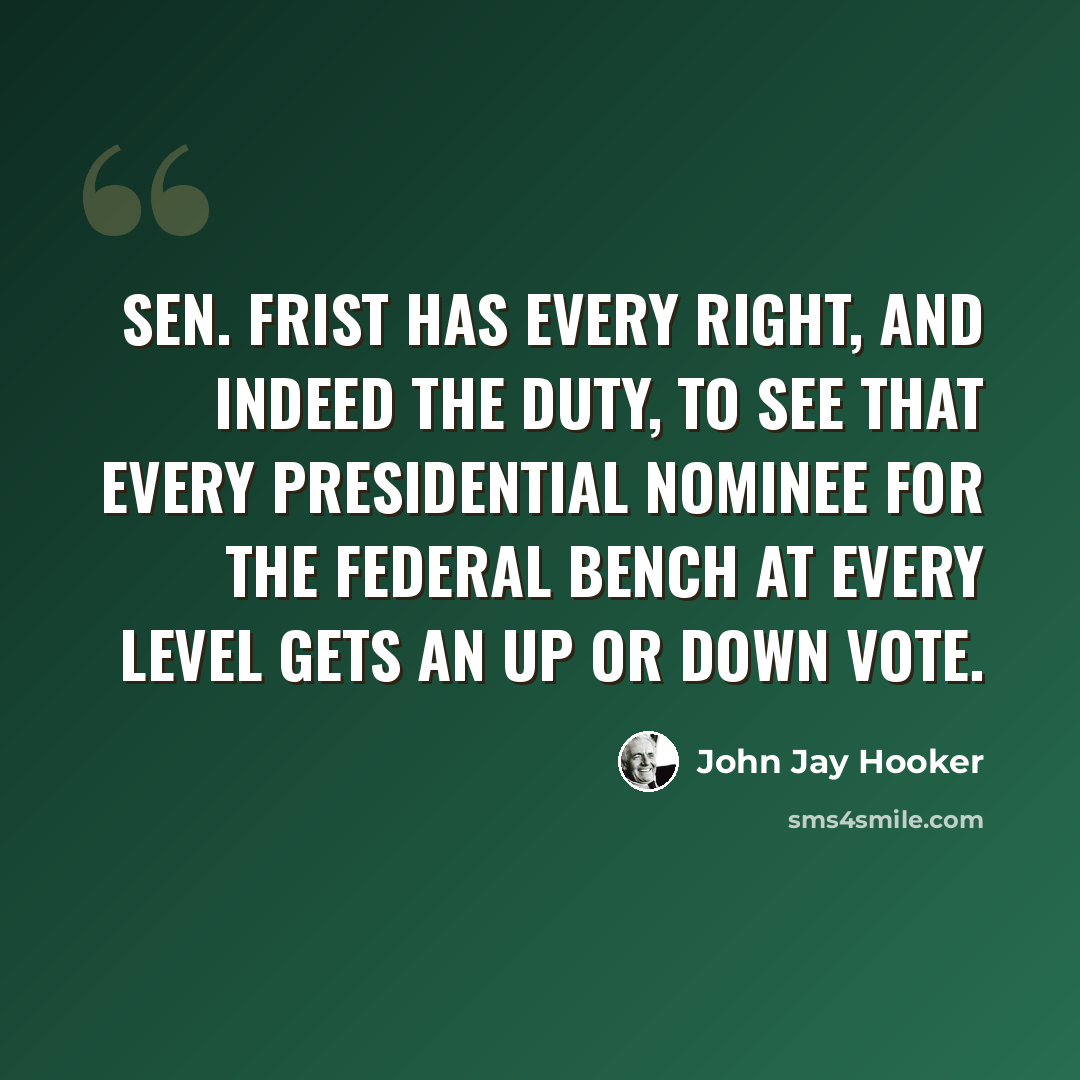 “Sen. Frist has every right, and indeed the duty, to see that every presidential nominee for the Federal bench at every level gets an up or down vote.” quote by John Jay Hooker