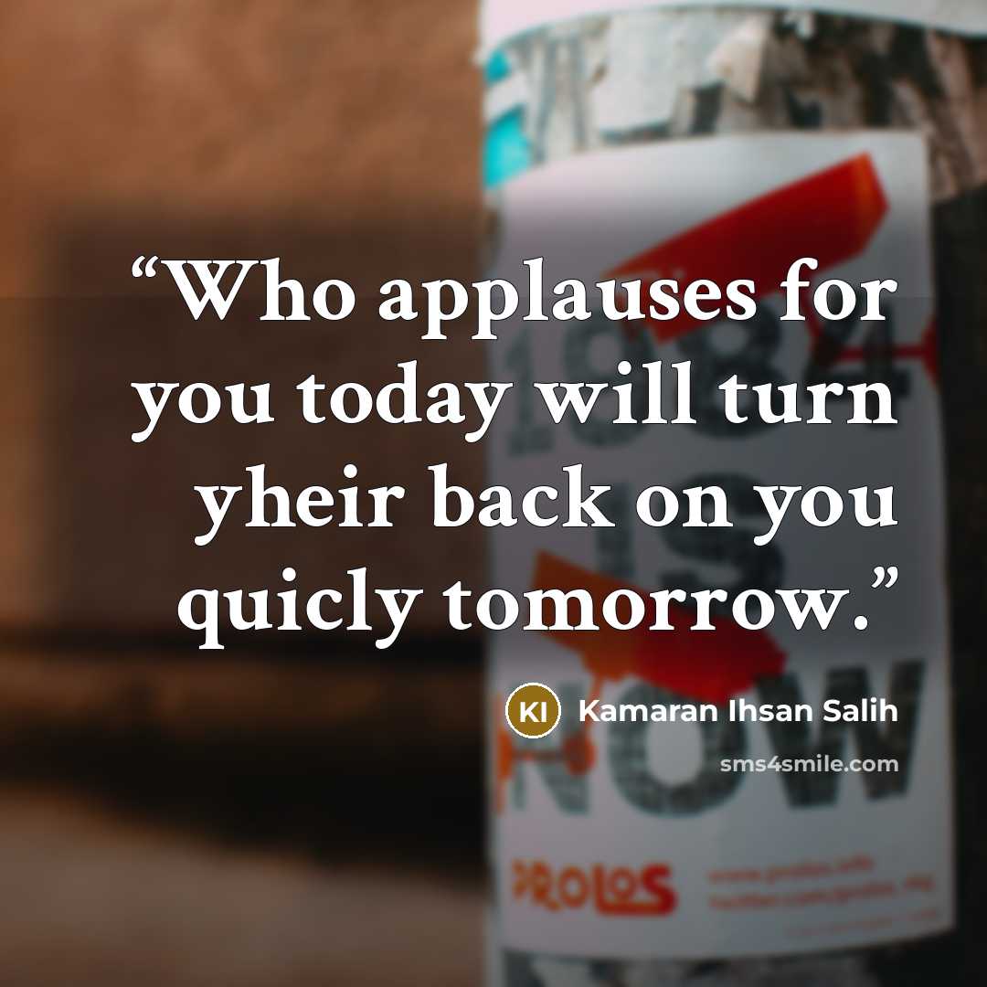 “Who applauses for you today will turn yheir back on you quicly tomorrow.” quote by Kamaran Ihsan Salih