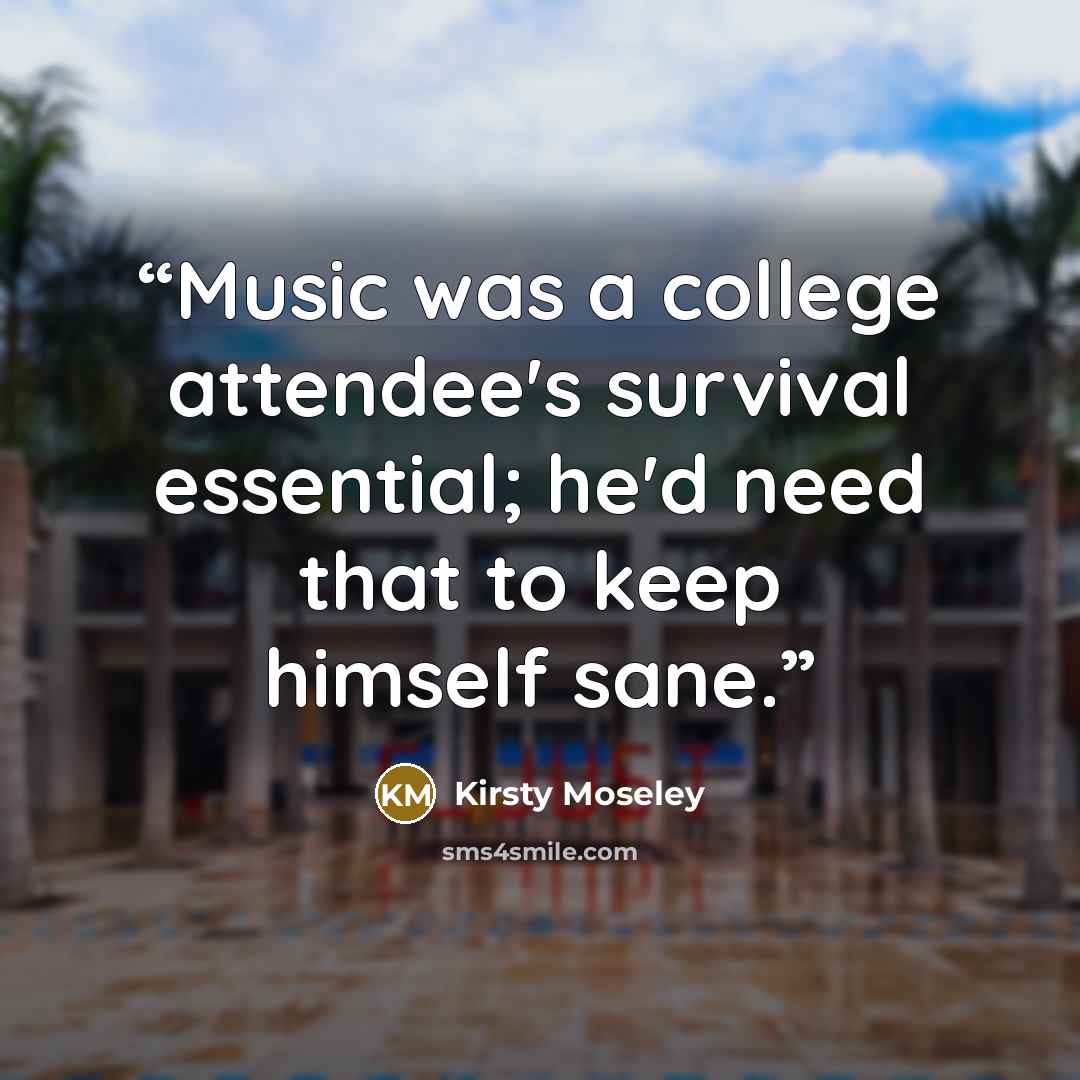 “Music was a college attendee's survival essential; he'd need that to keep himself sane.” quote by Kirsty Moseley