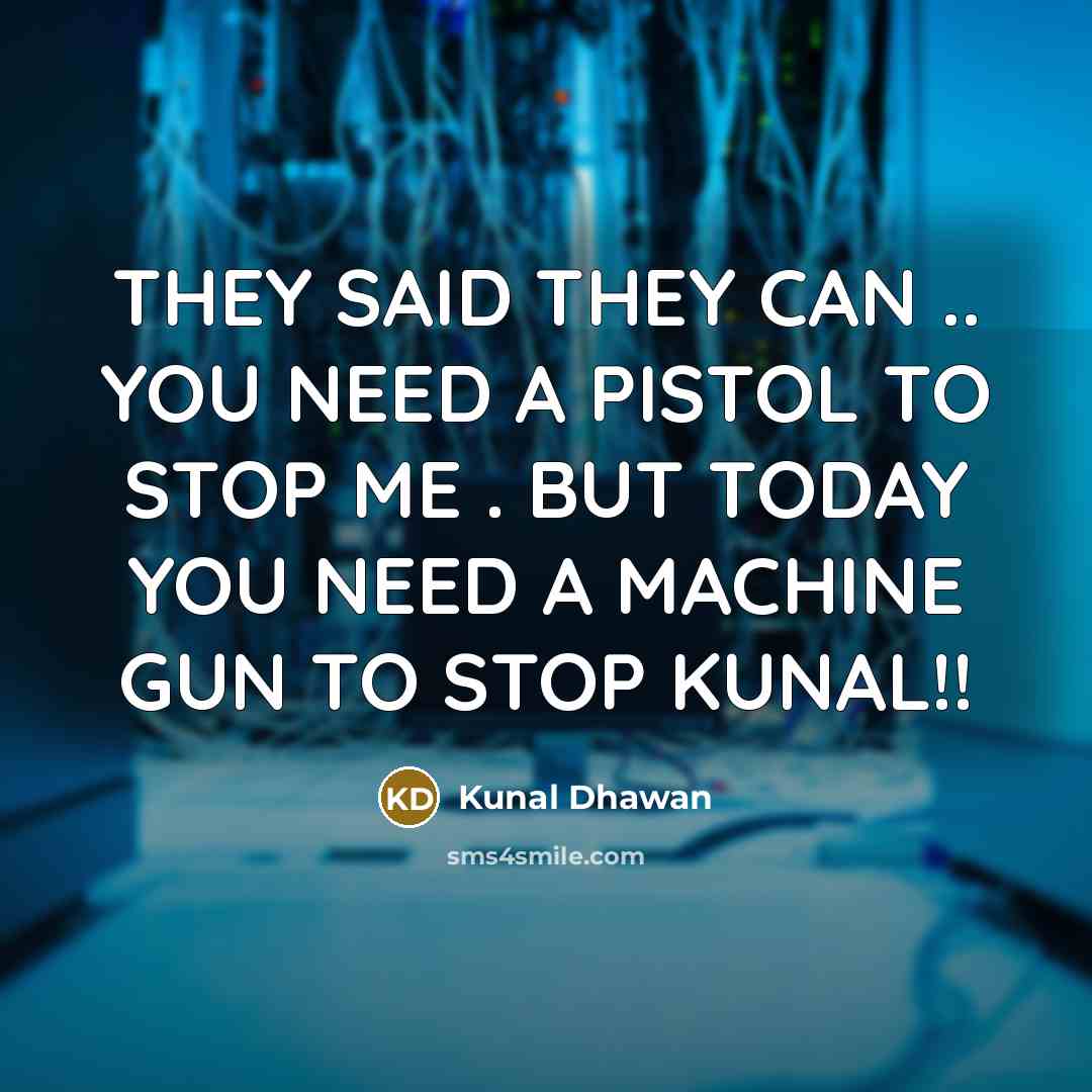 “THEY SAID THEY CAN .. YOU NEED A PISTOL TO STOP ME . BUT TODAY YOU NEED A MACHINE GUN TO STOP KUNAL!!” quote by Kunal Dhawan
