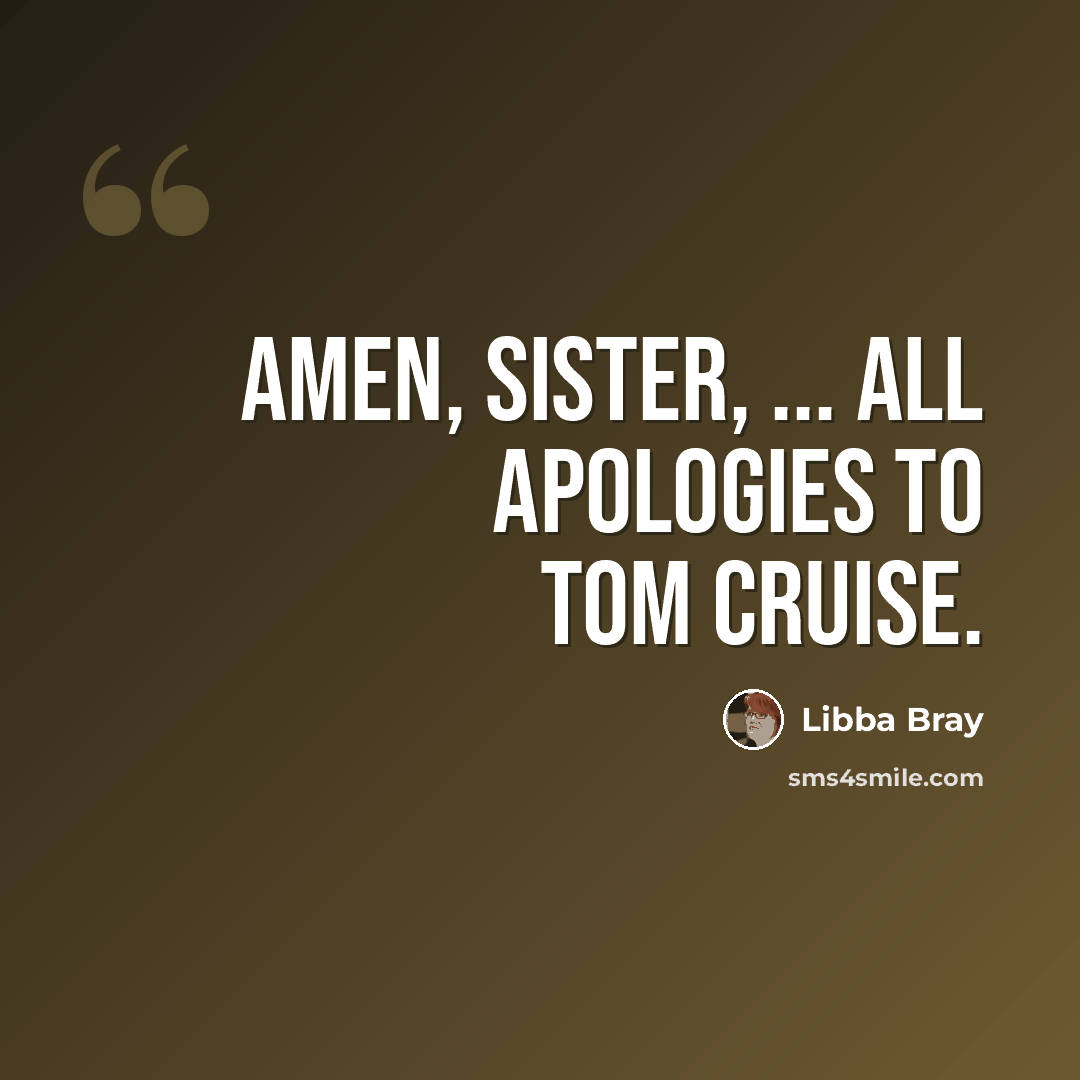 “Amen, sister, ... All apologies to Tom Cruise.” quote by Libba Bray