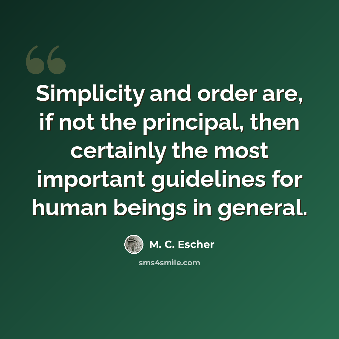 “Simplicity and order are, if not the principal, then certainly the most important guidelines for human beings in general.” quote by M. C. Escher