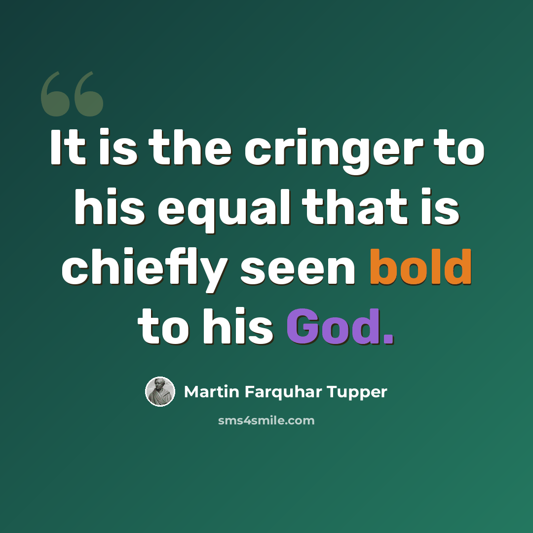 “It is the cringer to his equal that is chiefly seen bold to his God.” quote by Martin Farquhar Tupper