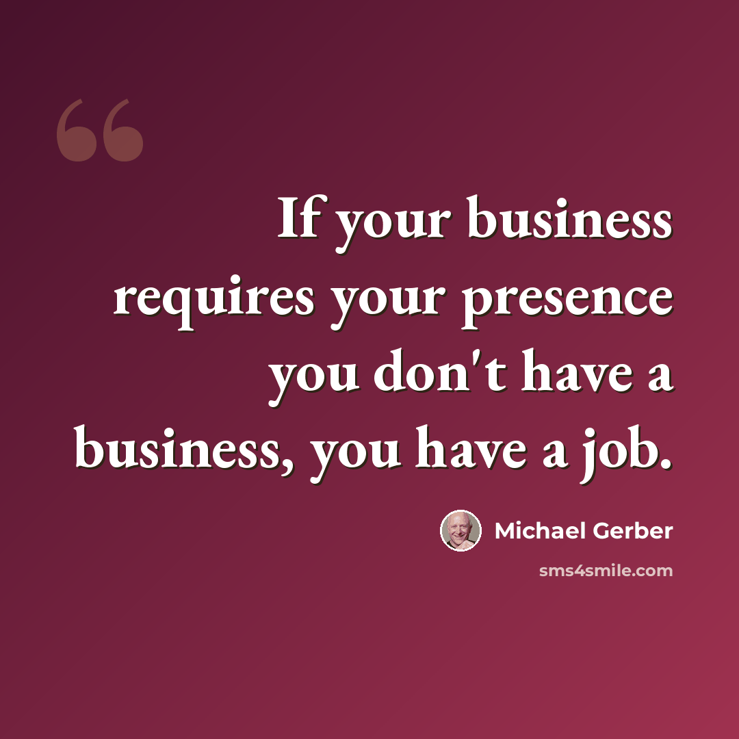 “If your business requires your presence you don't have a business, you have a job.” quote by Michael Gerber