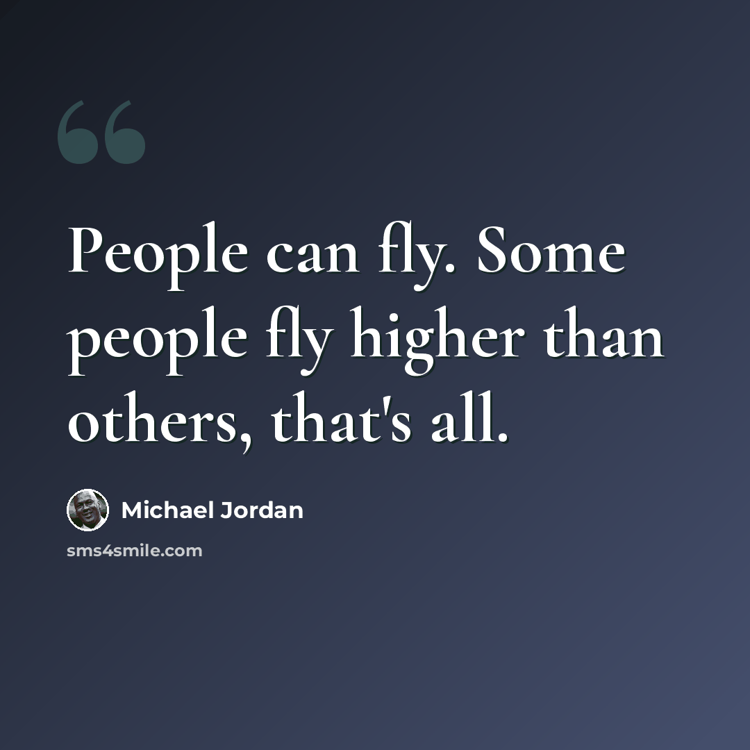 “People can fly. Some people fly higher than others, that's all.” quote by Michael Jordan