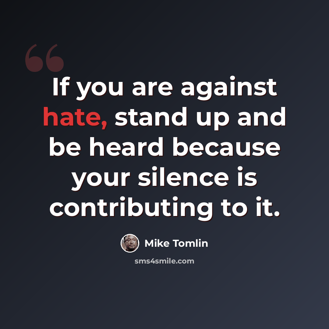 “If you are against hate, stand up and be heard because your silence is contributing to it.” quote by Mike Tomlin