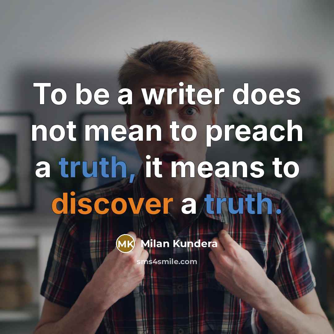 “To be a writer does not mean to preach a truth, it means to discover a truth.” quote by Milan Kundera
