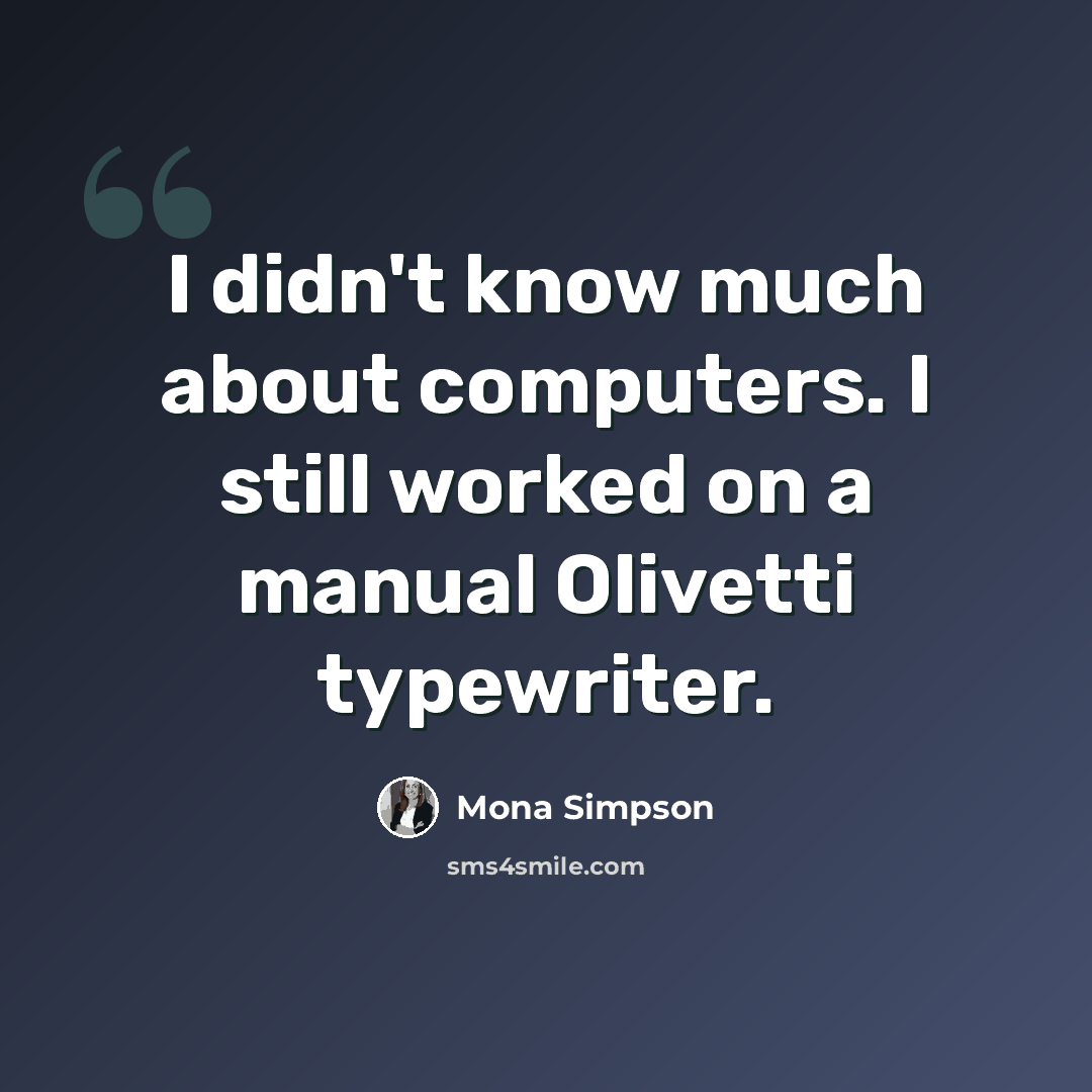 “I didn't know much about computers. I still worked on a manual Olivetti typewriter.” quote by Mona Simpson