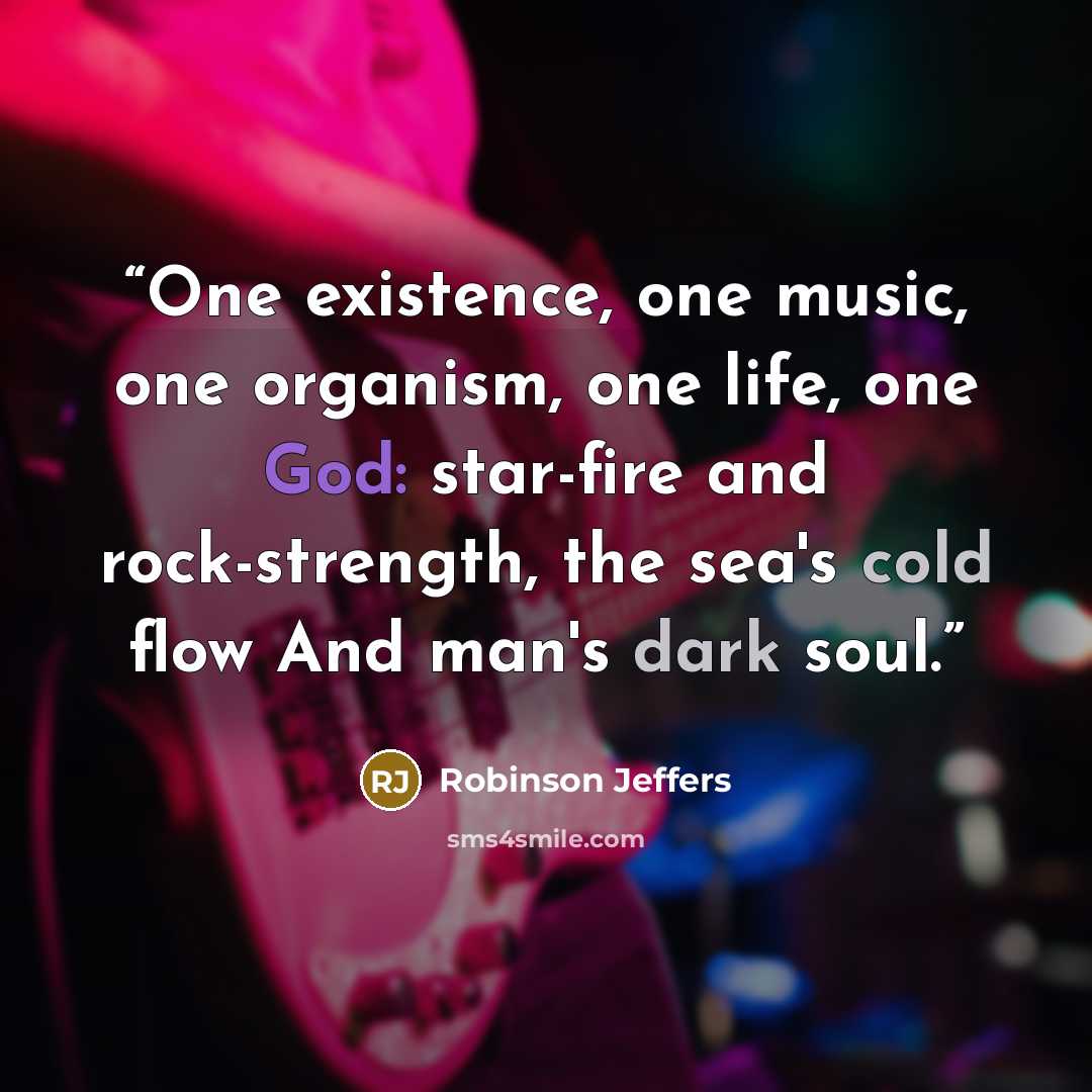 “One existence, one music, one organism, one life, one God: star-fire and rock-strength, the sea's cold flow And man's dark soul.” quote by Robinson Jeffers