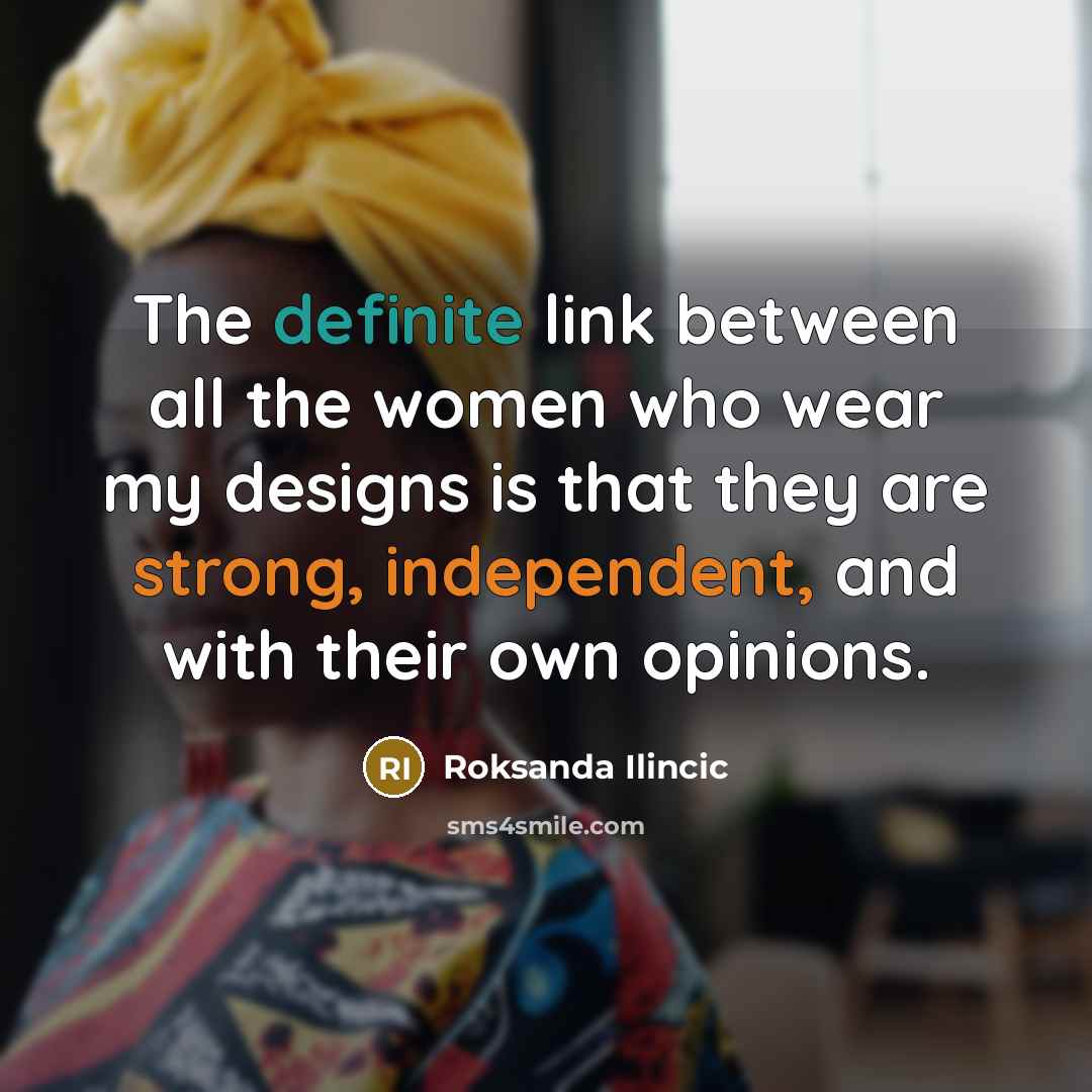 “The definite link between all the women who wear my designs is that they are strong, independent, and with their own opinions.” quote by Roksanda Ilincic