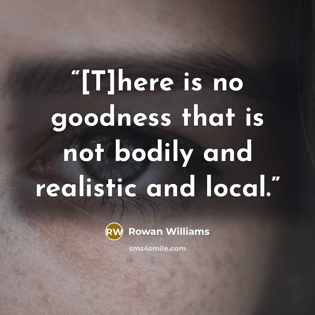 “[T]here is no goodness that is not bodily and realistic and local.” quote by Rowan Williams