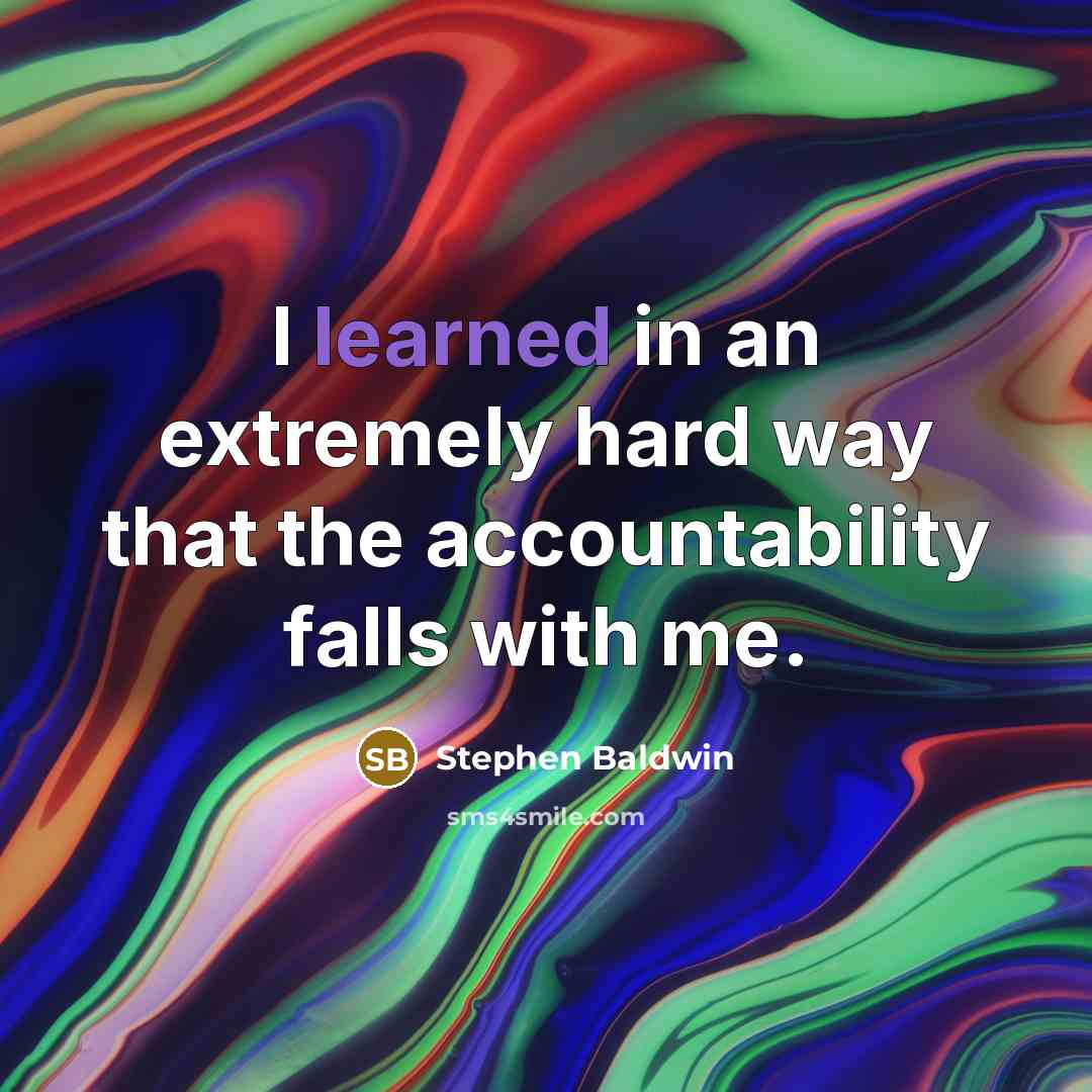 “I learned in an extremely hard way that the accountability falls with me.” quote by Stephen Baldwin