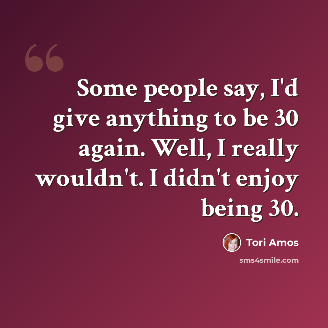 “Some people say, I'd give anything to be 30 again. Well, I really wouldn't. I didn't enjoy being 30.” quote by Tori Amos