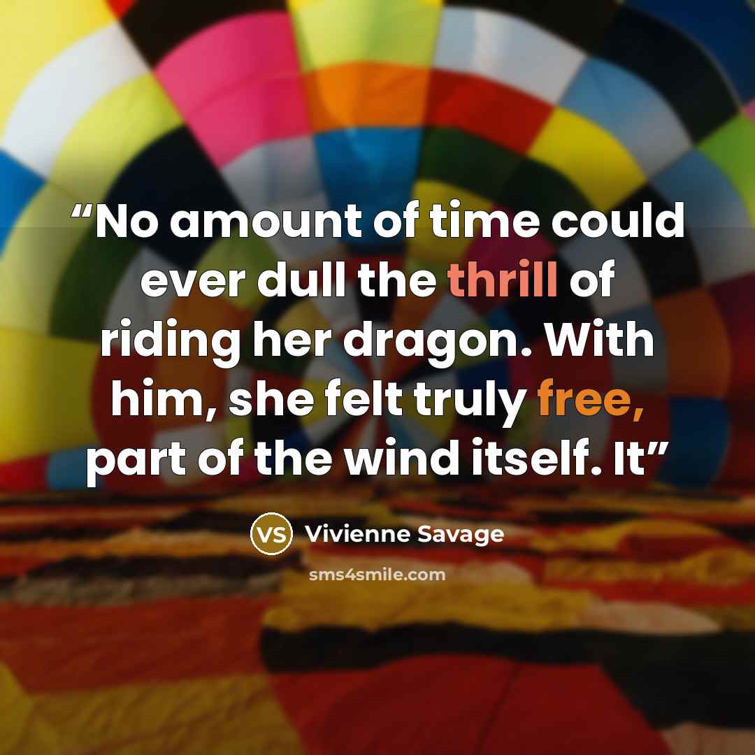 “No amount of time could ever dull the thrill of riding her dragon. With him, she felt truly free, part of the wind itself. It” quote by Vivienne Savage