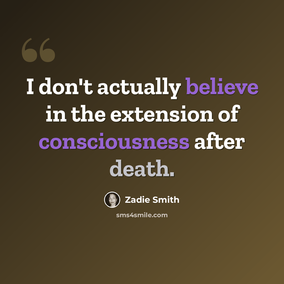 “I don't actually believe in the extension of consciousness after death.” quote by Zadie Smith