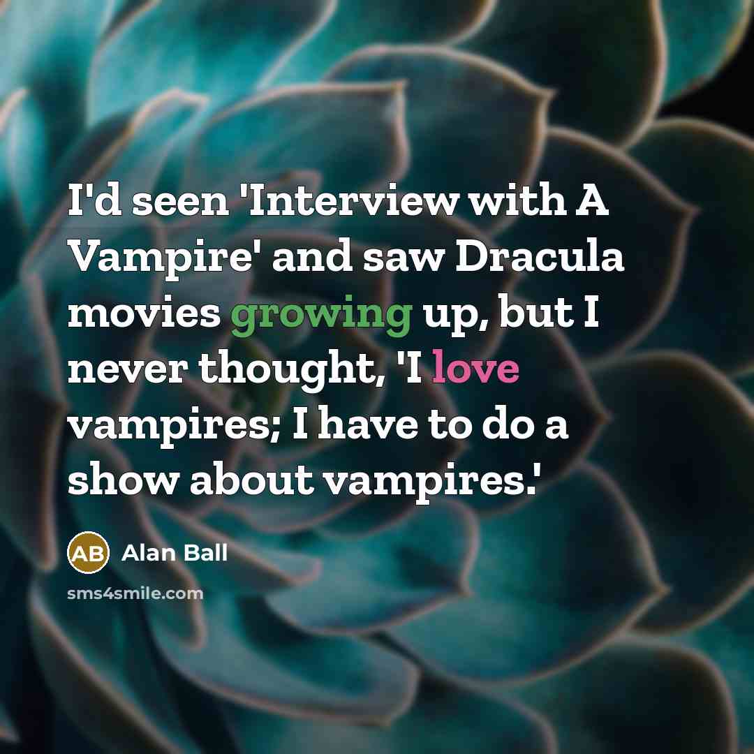 “I'd seen 'Interview with A Vampire' and saw Dracula movies growing up, but I never thought, 'I love vampires; I have to do a show about vampires.'” quote by Alan Ball