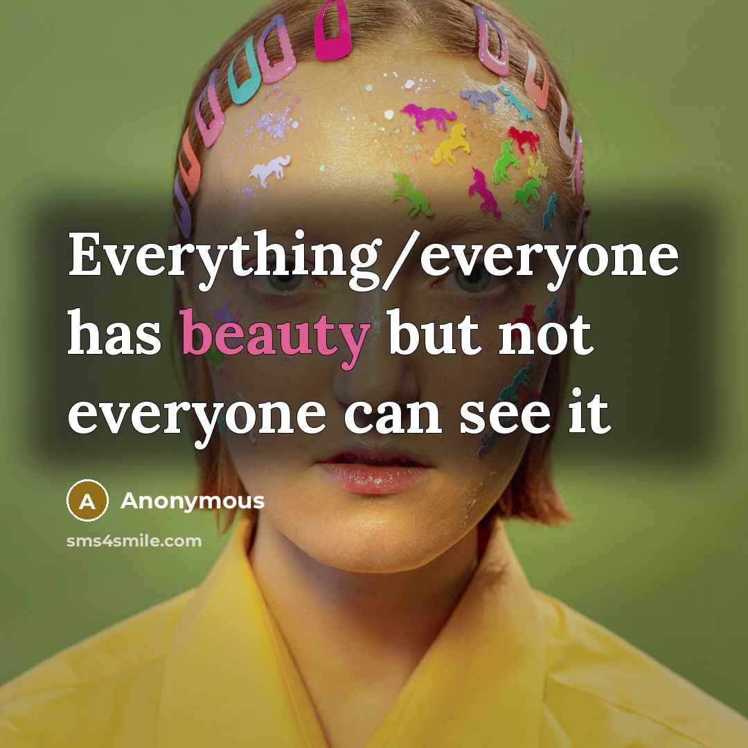 “Everything/everyone has beauty but not everyone can see it” quote by Anonymous