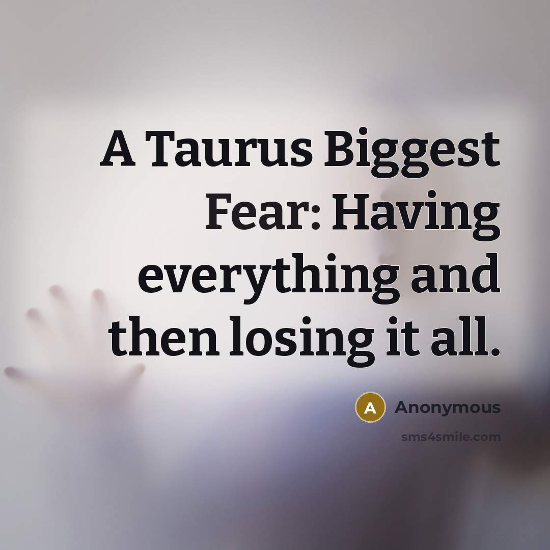 “A Taurus Biggest Fear: Having everything and then losing it all.” quote by Anonymous