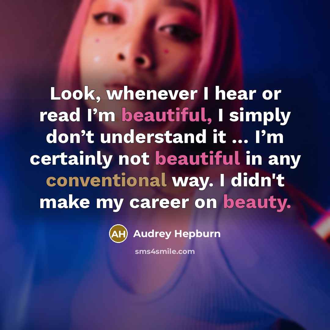 “Look, whenever I hear or read I’m beautiful, I simply don’t understand it … I’m certainly not beautiful in any conventional way. I didn't make my career on beauty.” quote by Audrey Hepburn