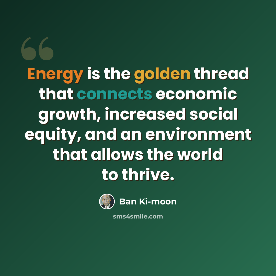 “Energy is the golden thread that connects economic growth, increased social equity, and an environment that allows the world to thrive.” quote by Ban Ki-moon