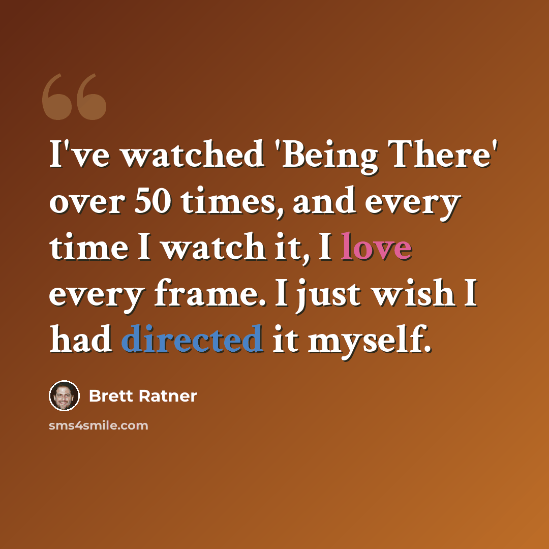 “I've watched 'Being There' over 50 times, and every time I watch it, I love every frame. I just wish I had directed it myself.” quote by Brett Ratner