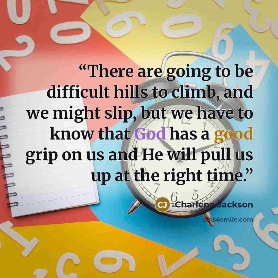 “There are going to be difficult hills to climb, and we might slip, but we have to know that God has a good grip on us and He will pull us up at the right time.” quote by Charlena Jackson