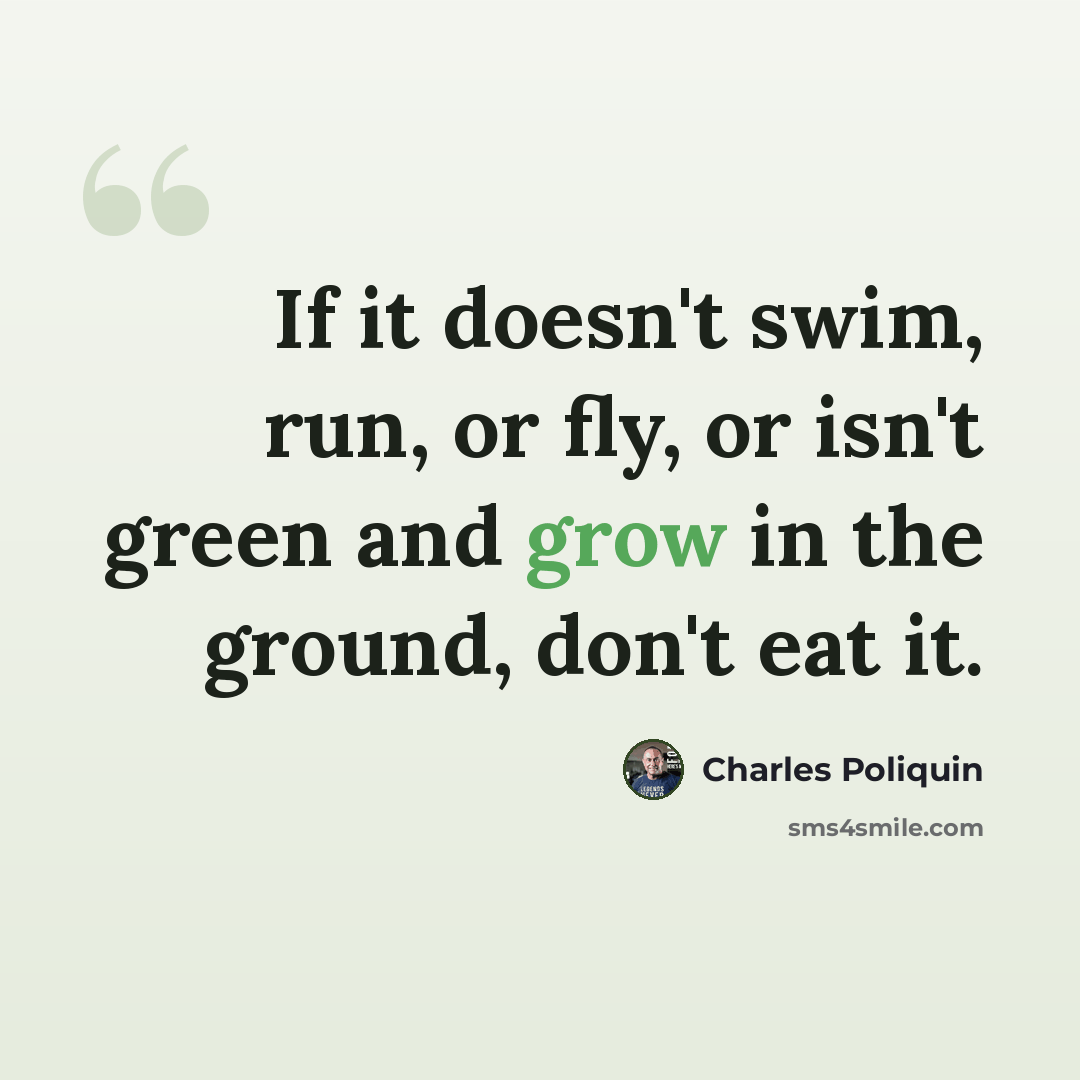 “If it doesn't swim, run, or fly, or isn't green and grow in the ground, don't eat it.” quote by Charles Poliquin