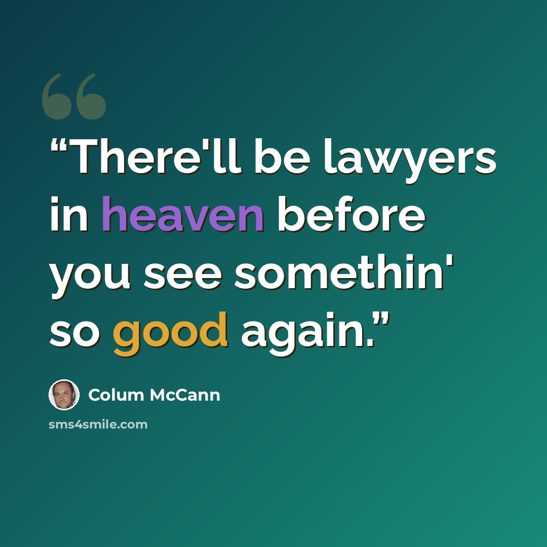 “There'll be lawyers in heaven before you see somethin' so good again.” quote by Colum McCann