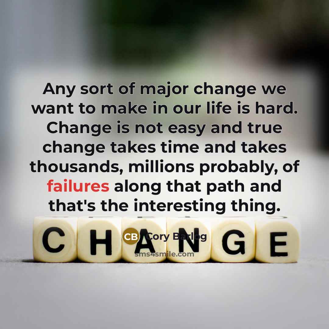 “Any sort of major change we want to make in our life is hard. Change is not easy and true change takes time and takes thousands, millions probably, of failures along that path and that's the interesting thing.” quote by Cory Barlog