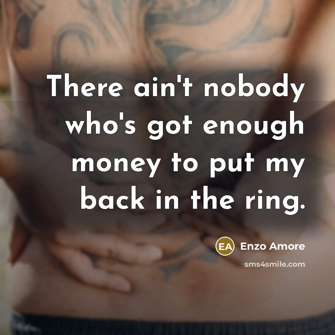 “There ain't nobody who's got enough money to put my back in the ring.” quote by Enzo Amore