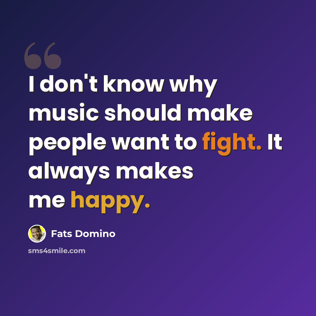 “I don't know why music should make people want to fight. It always makes me happy.” quote by Fats Domino